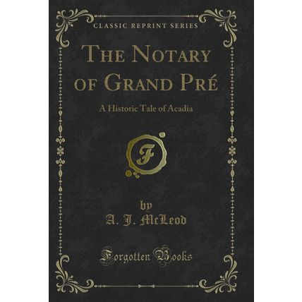 The Notary of Grand Pré: A Historic Tale of Acadia (Classic Reprint)