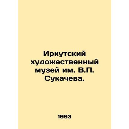 The V.P. Sukachev Irkutsk Art Museum. In Russian /Irkutskiy khudozhestvennyy mu