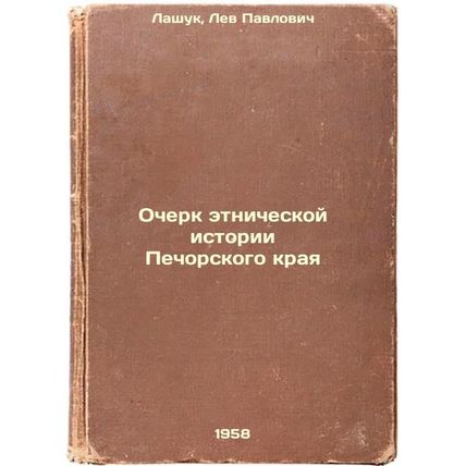 Ocherk etnicheskoy istorii Pechorskogo kraya. In Russian /An Essay on the Eth...