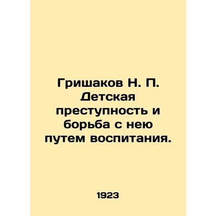 Grishakov N. P. Child delinquency and combating it through education. In Russia