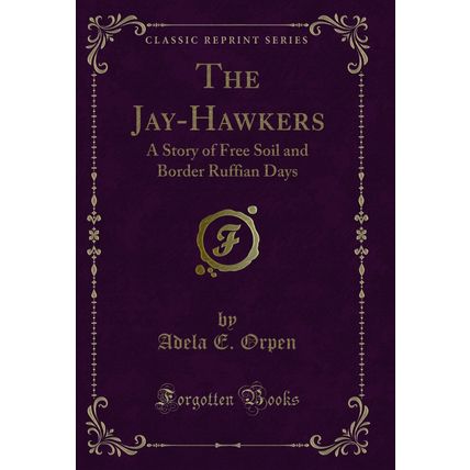 The Jay-Hawkers: A Story of Free Soil and Border Ruffian Days (Classic Reprint)