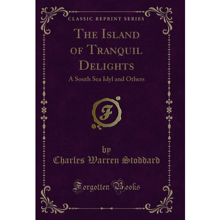 The Island of Tranquil Delights: A South Sea Idyl and Others (Classic Reprint)