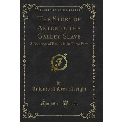 The Story of Antonio, the Galley-Slave: A Romance of Real Life, in Three Parts