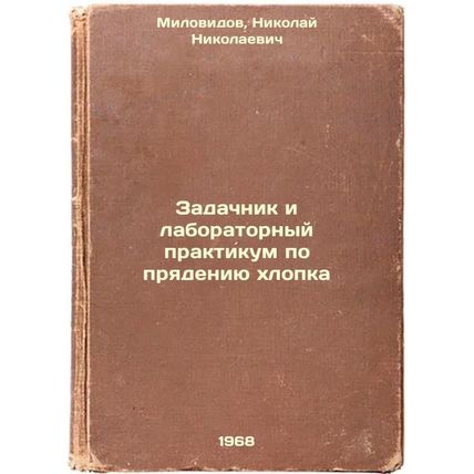 Zadachnik i laboratornyy praktikum po pryadeniyu khlopka. In Russian /Cotton ...