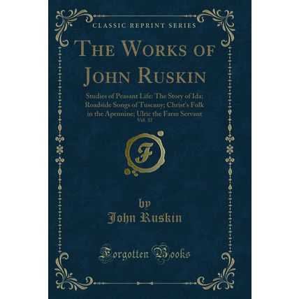 The Works of John Ruskin, Vol. 32: Studies of Peasant Life (Classic Reprint)