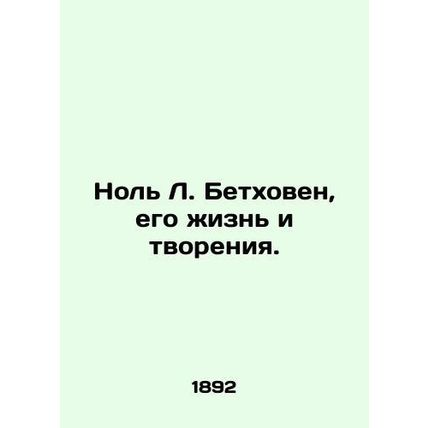 Zero L. Beethoven, his life and creations. In Russian /Nol L. Betkhoven, ego zh