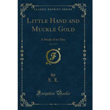 Little Hand and Muckle Gold, Vol. 1 of 3: A Study of to-Day (Classic Reprint)