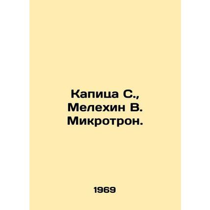 Kapitsa S., Melekhin V. Microtron. In Russian /Kapitsa S., Melekhin V. Mikrot
