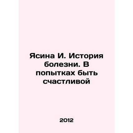 Yasina I. History of illness. Trying to be happy In Russian /Yasina I. Istoriya
