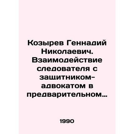 Kozyrev Gennady Nikolaevich. Interaction of the investigator with the lawyer-adv