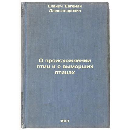 O proiskhozhdenii ptits i o vymershikh ptitsakh. In Russian /On the origin of...