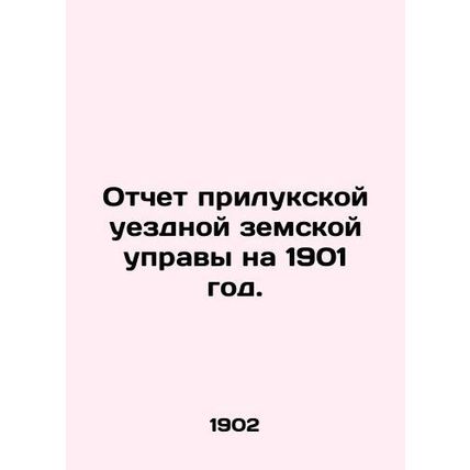 Report of the Priluki County Provincial Council for 1901. In Russian /Otchet pr