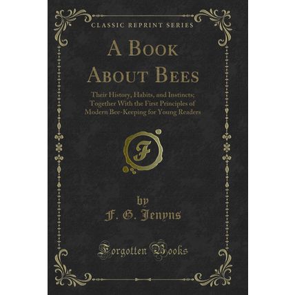 A Book About Bees: Their History, Habits, and Instincts (Classic Reprint)
