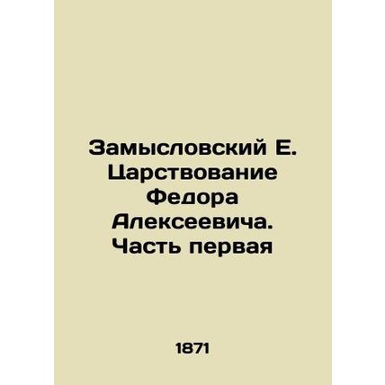 Zamyslovsky E. The reign of Fyodor Alekseevich. Part One In Russian (ask us if