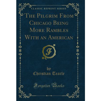 The Pilgrim From Chicago Being More Rambles With an American (Classic Reprint)