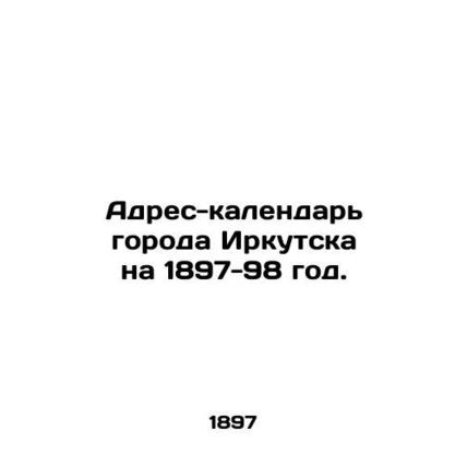 Address-calendar of the city of Irkutsk for 1897-98. In Russian /Adres-kalendar