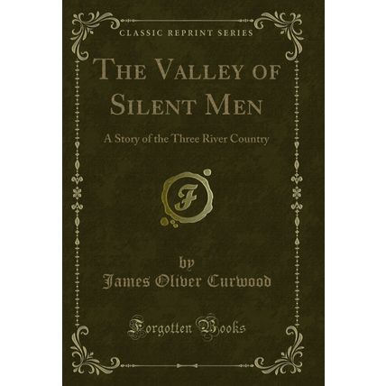 The Valley of Silent Men: A Story of the Three River Country (Classic Reprint)