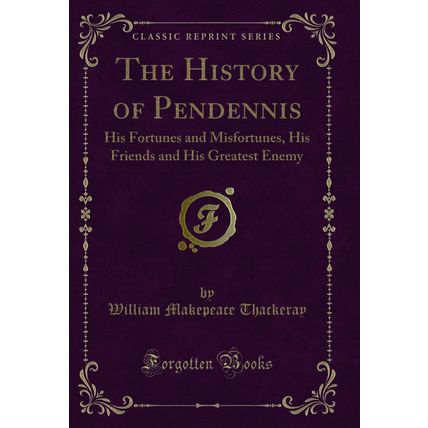 The History of Pendennis: His Fortunes and Misfortunes (Classic Reprint)