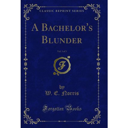A Bachelor's Blunder, Vol. 3 of 3 (Classic Reprint)