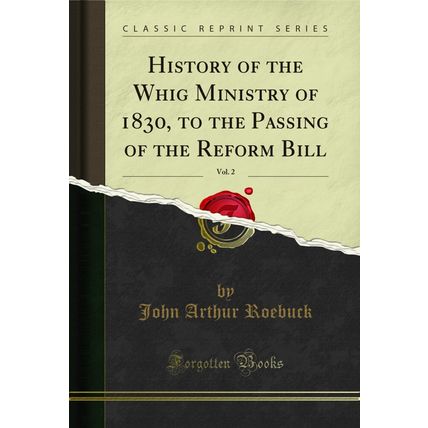 History of the Whig Ministry of 1830, to the Passing of the Reform Bill, Vol. 2