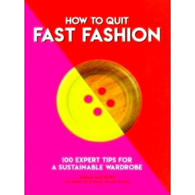 How to Quit Fast Fashion - 100 Expert Tips for a Sustainable Wardrobe by Emma Ma