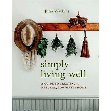 Simply Living Well - A Guide to Creating a Natural, Low-Waste Home by Julia Watk