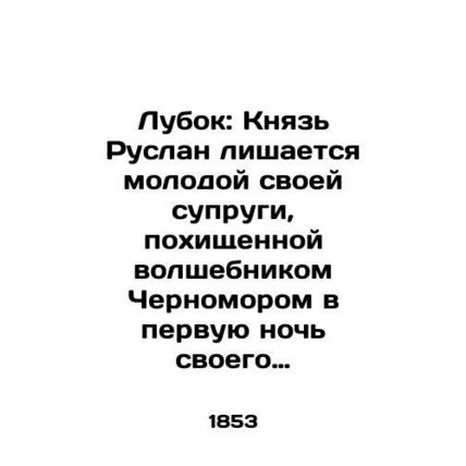 Lubok: Prince Ruslan loses his young wife, kidnapped by the magician Chernomor