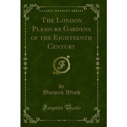 The London Pleasure Gardens of the Eighteenth Century (Classic Reprint)
