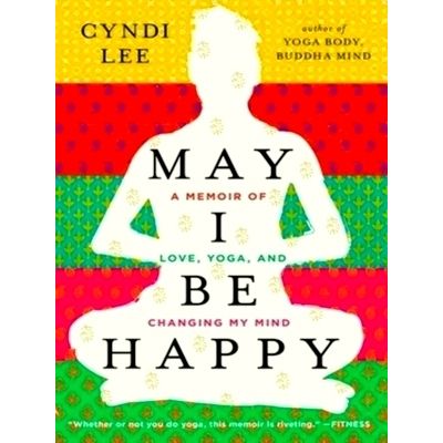 May I Be Happy - A Memoir of Love, Yoga, and Changing My Mind by Cyndi Lee