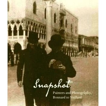 Snapshot: Painters and Photography, Bonnard to Vuillard by Elizabeth W. Easton