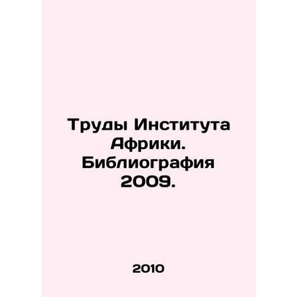 The Proceedings of the Africa Institute. Bibliography 2009. In Russian /Trudy
