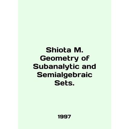 Shiota M. Geometry of Subanalytic and Semialgebraic Sets. In English /Shiota M