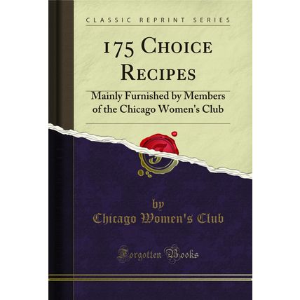 175 Choice Recipes: Mainly Furnished by Members of the Chicago Women's Club