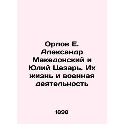 Orlov E. Alexander the Great and Julius Caesar: Their Life and Military Activiti
