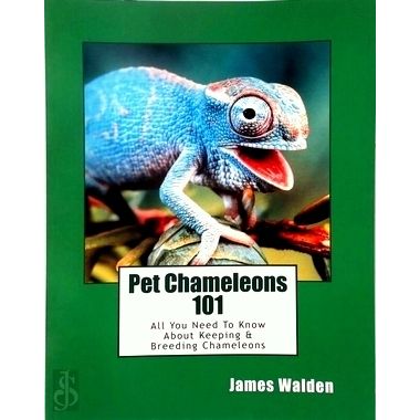 Pet Chameleons 101 - All you Need to Know About Keeping Breeding Chameleons by J