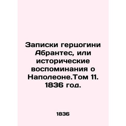 Notes by the Duchess of Abrantes, or historical memories of Napoleon. Volume 11