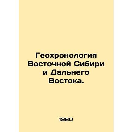 Geochronology of Eastern Siberia and the Far East./Geokhronologiya Vostochnoy Si