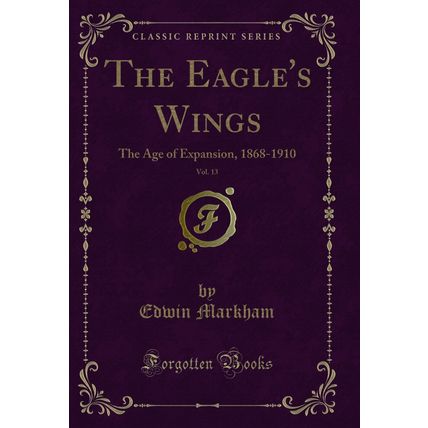 The Eagle's Wings, Vol. 13: The Age of Expansion, 1868-1910 (Classic Reprint)