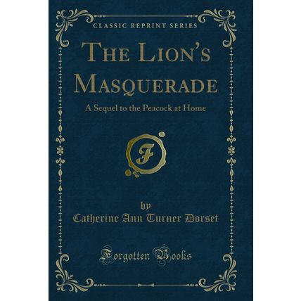 The Lion's Masquerade: A Sequel to the Peacock at Home (Classic Reprint)