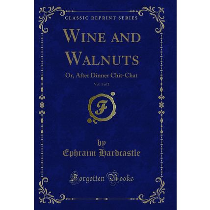 Wine and Walnuts, Vol. 1 of 2: Or, After Dinner Chit-Chat (Classic Reprint)