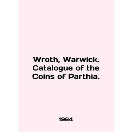 Wroth, Warwick. Catalogue of the Coins of Parthia. In English /Wroth, Warwick.