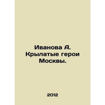 Ivanova A. Krylatye Heroes of Moscow. In Russian /Ivanova A. Krylatye geroi Mo
