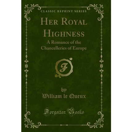 Her Royal Highness: A Romance of the Chancelleries of Europe (Classic Reprint)