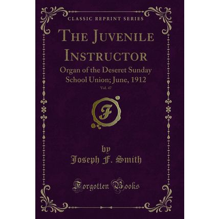 The Juvenile Instructor, Vol. 47: Organ of the Deseret Sunday School Union