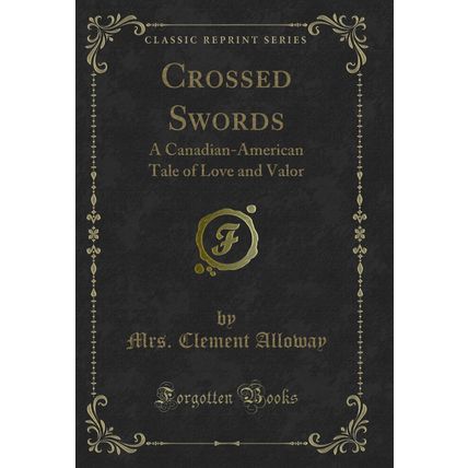Crossed Swords: A Canadian-American Tale of Love and Valor (Classic Reprint)
