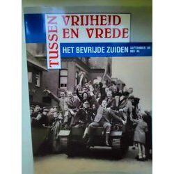 Tussen Vrijheid En Vrede - Het Bevrijde Zuiden September 44 - Mei 45
