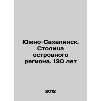 Yuzhno-Sakhalinsk. Capital of the island region. 130 years In Russian /Yuzhno-S