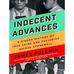 Indecent Advances: A Hidden History Of True Crime And Prejudice Before - James P