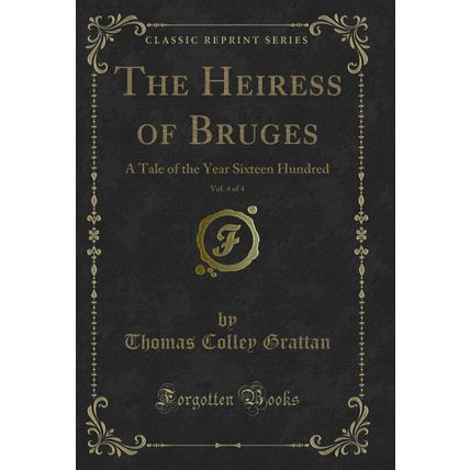 The Heiress of Bruges, Vol. 4 of 4: A Tale of the Year Sixteen Hundred