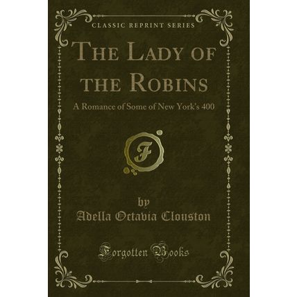 The Lady of the Robins: A Romance of Some of New York's 400 (Classic Reprint)